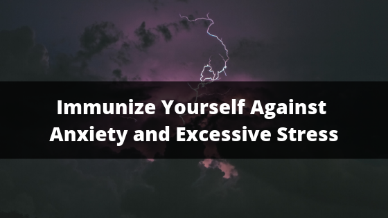 Immunize Yourself Against Anxiety And Excessive Stress